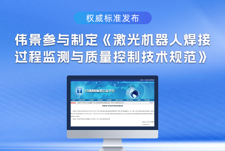 权威标准发布｜伟景参与制定《激光机器人焊接过程监测与质量控制技术规范》，树立行业质量新标杆